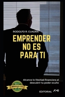 Emprender No Es Para Ti: Alcanza La Libertad Financiera Al Descubrir Tu Poder Oculto 1074412982 Book Cover