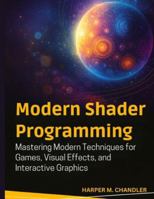 Modern Shader Programming: Mastering Modern Techniques for Games, Visual Effects, and Interactive Graphics B0G39HD6H6 Book Cover