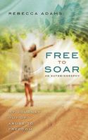 Free To Soar: My Journey Out of Abuse To Freedom 1087922836 Book Cover