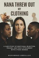 Nana Threw Out My Clothing: A Case Study of Emotional Rejection, Trauma, and Toxic Attachment with a Toxic Woman B0F6V6DSSY Book Cover