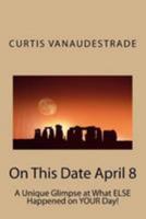 On This Date April 8: A Unique Glimpse at What Else Happened on Your Day! 1544693818 Book Cover