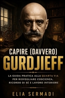 CAPIRE (davvero) GURDJIEFF: La Guida Pratica alla Quarta Via per Risvegliare Coscienza, Ricordo Di Sé e Lavoro Interiore (Italian Edition) B0GXFVB1Y8 Book Cover