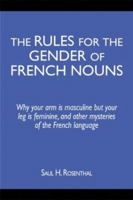The Rules for the Gender of French Nouns: Why Your Arm Is Masculine but Your Leg Is Feminine, and Other Mysteries of the French Language 1604943068 Book Cover