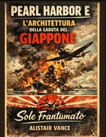 PEARL HARBOR E L'ARCHITETTURA DELLA CADUTA DEL GIAPPONE: Sole Frantumato (Italian Edition) B0GC7DZPXK Book Cover