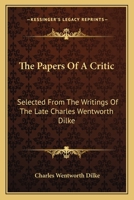 The Papers of a Critic. Selected from the writings of the late Charles Wentworth Dilke. With a biographical sketch by his grandson, Sir Charles Wentworth Dilke. [With a list of Dilke's works.] 117989345X Book Cover