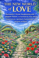 The New World of Love: Humanity’s Great Awakening and utopian future, as foretold by near-death experiences, spiritual channelings, and ancient wisdom. B0GN37NC7C Book Cover