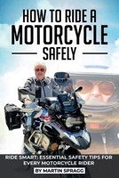 How to Ride a Motorcycle Safely: RIDE SMART: ESSENTIAL SAFETY TIPS FOR EVERY MOTORCYCLE RIDER B0G3HWM2MR Book Cover