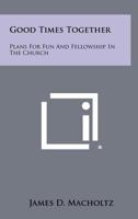 Good Times Together: Plans for Fun and Fellowship in the Church 1258311151 Book Cover
