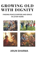 Growing old with dignity: Finding Peace,Purpose And Grace in Later Years B0GPQRG5LZ Book Cover