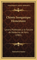 Chimie Inorganique Elementaire: Lecons Professees A La Faculte De Medecine De Paris (1901) 1161033556 Book Cover