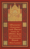 Manners, Custom And Dress During the Middle Ages And During the Renaissance Period 1848580444 Book Cover