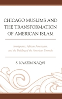 Chicago Muslims and the Transformation of American Islam: Immigrants, African Americans, and the Building of the American Ummah 1498548768 Book Cover
