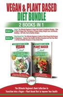 Vegan & Plant Based Diet - 2 Books in 1 Bundle: The Ultimate Beginner's Book Collection To Transition Into a Vegan + Plant Based Diet To Improve Your Health 1774350211 Book Cover