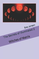 The Secrets of Illuminated 2 : Witches of Matrix 1708608192 Book Cover