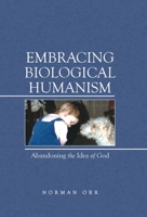 Embracing Biological Humanism: Abandoning the Idea of God 1480898678 Book Cover