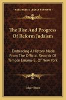 The Rise And Progress Of Reform Judaism: Embracing A History Made From The Official Records Of Temple Emanu-El Of New York 1163268801 Book Cover