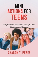 Mini Actions for Teens: Tiny Shifts to Guide You Through Life's Obstacles and Success B0C87DW42V Book Cover