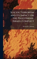 Suicide Terrorism and Its Impact on the Palestinian-Israeli Conflict 1025139100 Book Cover