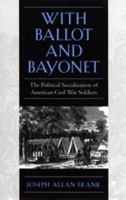 With Ballot and Bayonet: The Political Socialization of American Civil War Soldiers 0820319759 Book Cover