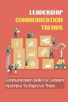 Leadership Communication Trends: Communication Skills For Leaders And How To Improve Them: Important Communication Skills For Leaders B09CBKCP9J Book Cover