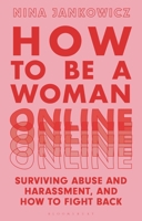 How to Be A Woman Online: Surviving Abuse and Harassment, and How to Fight Back 1350267570 Book Cover
