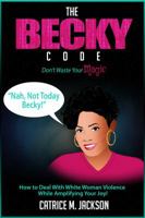 The Becky Code: Don't Waste Your Magic. How to Deal With White Woman Violence While Amplifying Your Joy! 0983839859 Book Cover