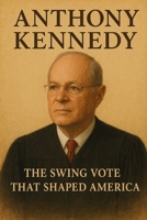 Anthony Kennedy: The Swing Vote That Shaped America B0FZK8J5TW Book Cover