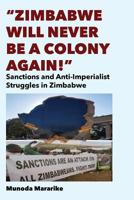 Zimbabwe Will Never be a Colony Again!: Sanctions and Anti-Imperialist Struggles in Zimbabwe 9956550221 Book Cover