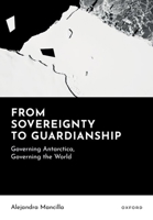 From Sovereignty to Guardianship: Governing Antarctica, Governing the World 0197902677 Book Cover