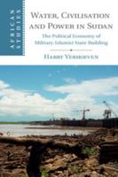 Water, Civilisation and Power in Sudan: The Political Economy of Military-Islamist State Building 1107682681 Book Cover