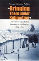 "Bringing Them under Subjection": California's Tejon Indian Reservation and Beyond, 1852-1864 0803237367 Book Cover
