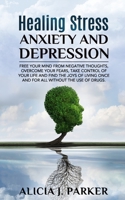Healing Stress, Anxiety and Depression: Liber your Mind from Negative Thoughts, Overcome your Fears, Take Control your Life and Find the Joy of Living Once and for All Without the use of Drugs 1694443965 Book Cover