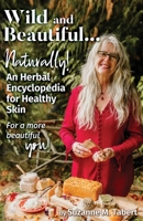 Wild and Beautiful, Naturally!: An Herbal Encyclopedia for Healthy Skin For a more beautiful you! 1647752140 Book Cover