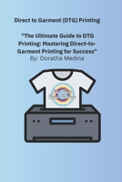 Direct to Garment (DTG) Printing: "The Ultimate Guide to DTG Printing: Mastering Direct-to Garment Printing for Success" B0DV5G1DBZ Book Cover