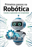 PRIMEIROS PASSOS NA ROBÓTICA: Criando e explorando com simplicidade (Portuguese Edition) B0FQHS2CD5 Book Cover