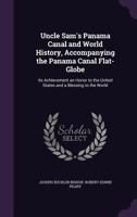 Uncle Sam's Panama Canal and world history, accompanying the Panama Canal flat-globe; its achievement an honor to the United States and a blessing to the world; 054882780X Book Cover