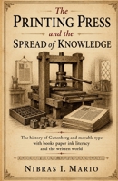The Printing Press and the Spread of Knowledge: The history of Gutenberg and movable type with books paper ink literacy and the written world B0H6QKRHPT Book Cover
