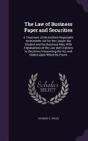 The Law of Business Paper and Securities: A Treatment of the Uniform Negotiable Instruments ACT for the Lawyer, the Student and the Business Man, with Explanations of the Law and Citations to Decision 1277303797 Book Cover