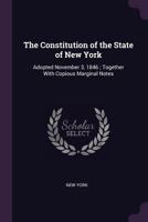 The constitution of the state of New York: adopted November 3, 1846 ; together with copious marginal notes 1341493687 Book Cover