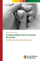 A maternidade entre os muros da prisão: Arquitetura humanizada x Segurança 6202176199 Book Cover