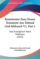 Kommentar Zum Neuen Testament Aus Talmud Und Midrasch V1, Part 1: Das Evangelium Nach Matthaus (1922) 1160739846 Book Cover