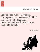 Дворцовое Село Островъ. Историческое описаніе Д. Д. Б во [i.e. D. D. Blagovo, Archimandrite Pimen], etc. [An offprint.] 124175702X Book Cover