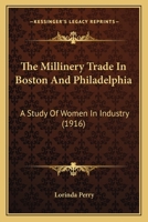The Millinery Trade in Boston and Philadelphia: A Study of Women in Industry 1145561039 Book Cover