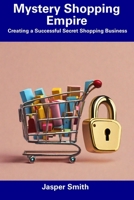 Mystery Shopping Empire: Creating a Successful Secret Shopping Business B0CF48R8F8 Book Cover