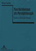 Max Horkheimer ALS Moralphilosoph: Studie Zur Kritischen Theorie 3631497156 Book Cover
