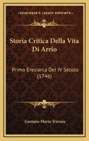 Storia Critica Della Vita Di Arrio: Primo Eresiarca Del IV Secolo (1746) 1179918487 Book Cover