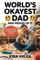 World’s Okayest Dad and Proud of It: A Funny Guide to Appreciating Yourself B0FS68YKC4 Book Cover