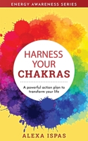 Harness Your Chakras: A powerful action plan to transform your life 191392601X Book Cover