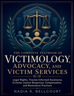 The Complete Textbook of Victimology, Advocacy, and Victim Services: Legal Rights, Trauma-Informed Assistance, Criminal Justice Responses, Compensation, and Restorative Practices B0H9G4WP51 Book Cover