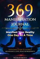 369 Manifestation Journal: Manifest Your Reality One Day At A Time, Your Daily Guide To Attract Abundance, Love, Peace & Prosperity B0FFXZH8WH Book Cover